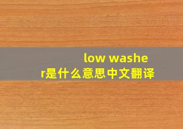 low washer是什么意思中文翻译